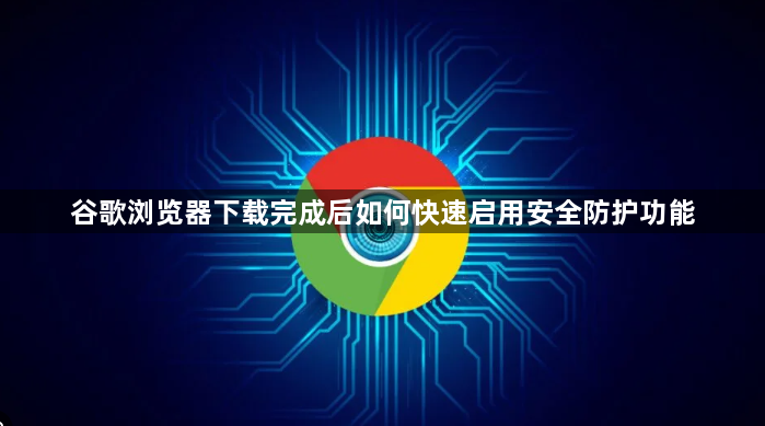 谷歌浏览器下载完成后如何快速启用安全防护功能1