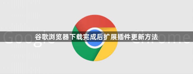 谷歌浏览器下载完成后扩展插件更新方法1