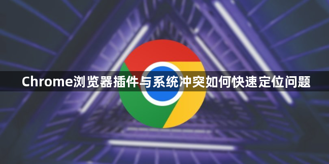 Chrome浏览器插件与系统冲突如何快速定位问题1
