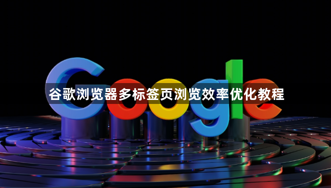 谷歌浏览器多标签页浏览效率优化教程1