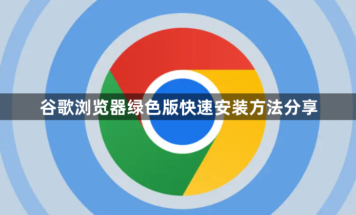 谷歌浏览器绿色版快速安装方法分享1