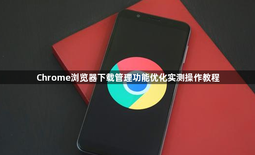 Chrome浏览器下载管理功能优化实测操作教程1