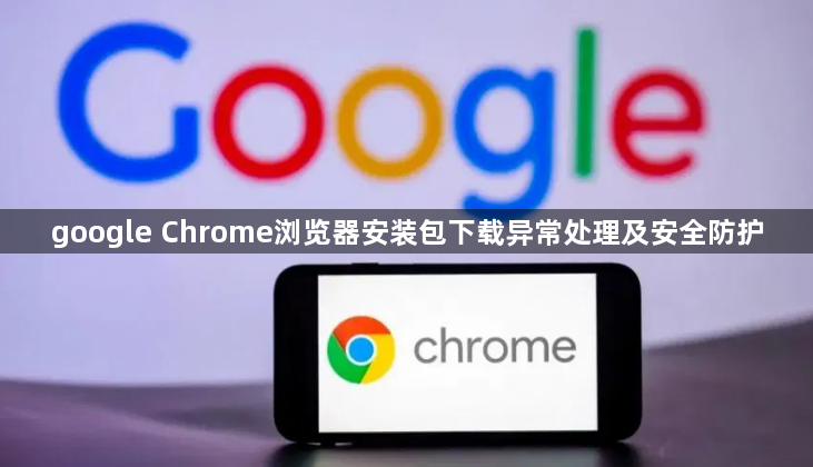 google Chrome浏览器安装包下载异常处理及安全防护1