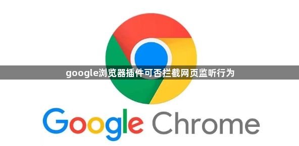 google浏览器插件可否拦截网页监听行为1