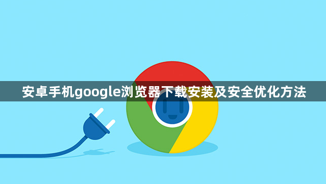 安卓手机google浏览器下载安装及安全优化方法1