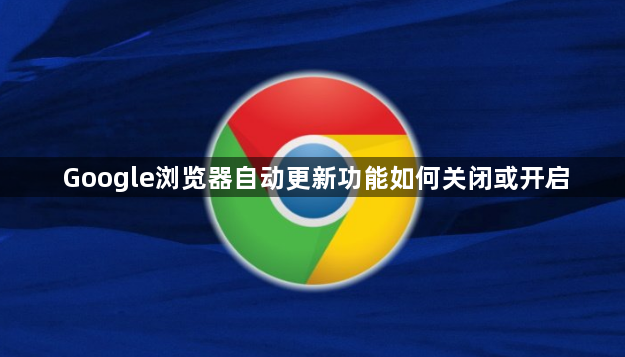Google浏览器自动更新功能如何关闭或开启1