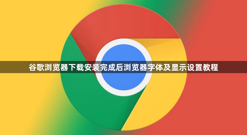 谷歌浏览器下载安装完成后浏览器字体及显示设置教程1
