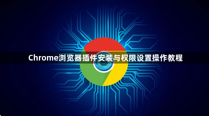 Chrome浏览器插件安装与权限设置操作教程1