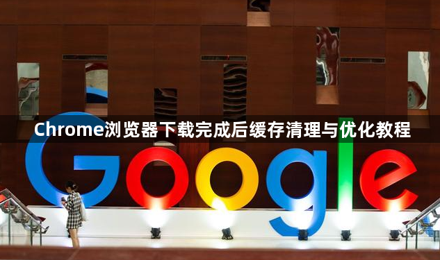 Chrome浏览器下载完成后缓存清理与优化教程1