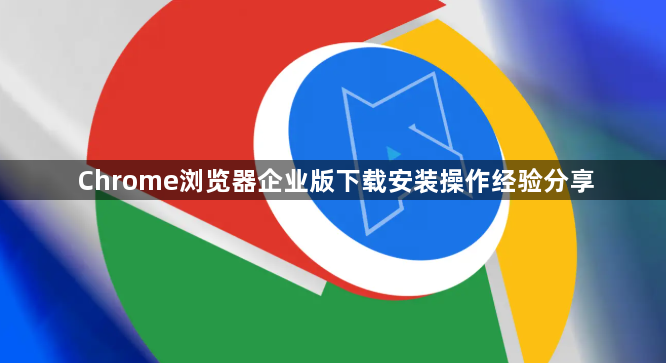 Chrome浏览器企业版下载安装操作经验分享1