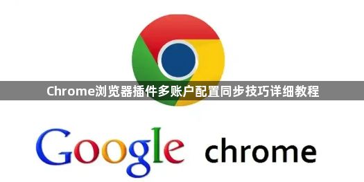 Chrome浏览器插件多账户配置同步技巧详细教程1