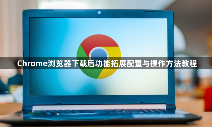 Chrome浏览器下载后功能拓展配置与操作方法教程1