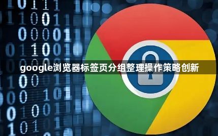 google浏览器标签页分组整理操作策略创新1