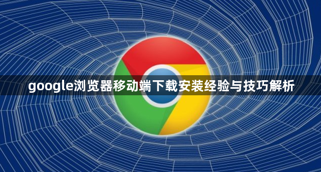 google浏览器移动端下载安装经验与技巧解析1