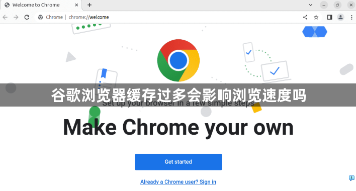 谷歌浏览器缓存过多会影响浏览速度吗1