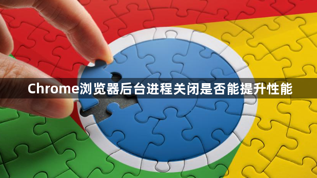 Chrome浏览器后台进程关闭是否能提升性能1