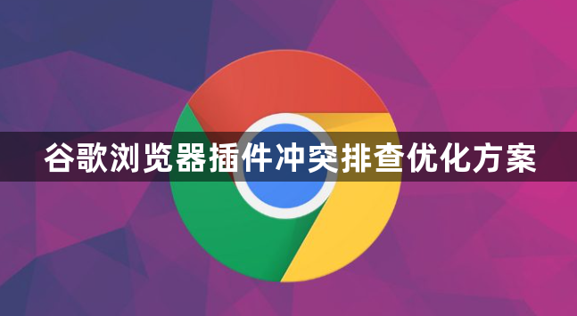 谷歌浏览器插件冲突排查优化方案1