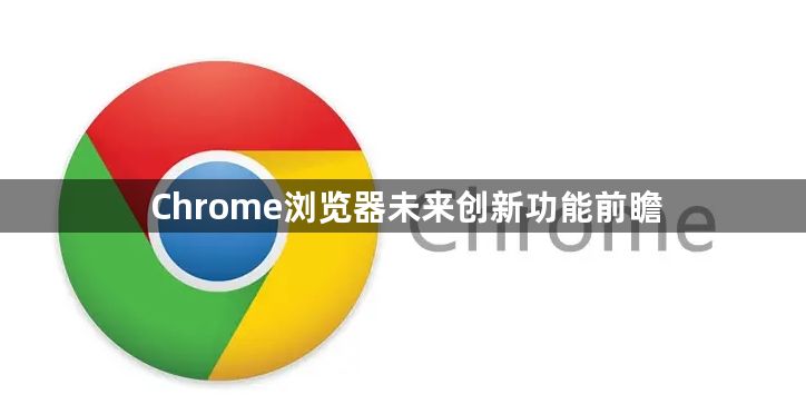 Chrome浏览器未来创新功能前瞻1