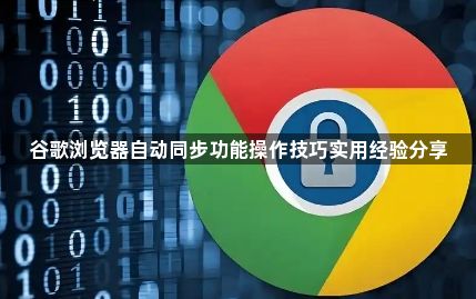 谷歌浏览器自动同步功能操作技巧实用经验分享1