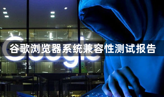 谷歌浏览器系统兼容性测试报告1