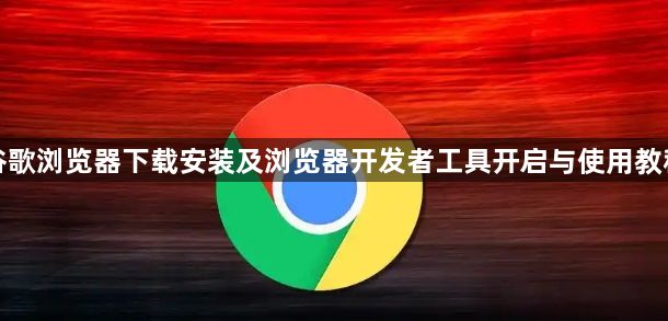 谷歌浏览器下载安装及浏览器开发者工具开启与使用教程1