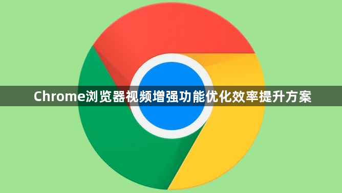 Chrome浏览器视频增强功能优化效率提升方案1