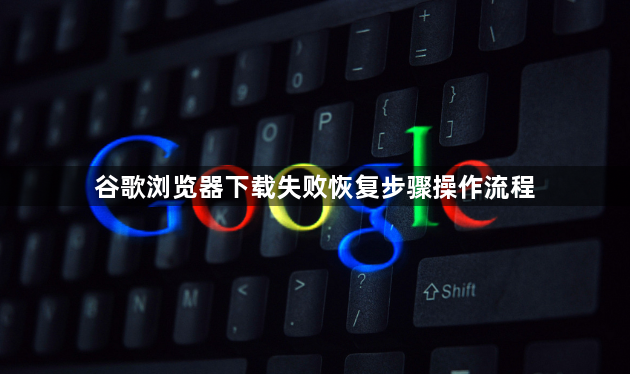 谷歌浏览器下载失败恢复步骤操作流程1