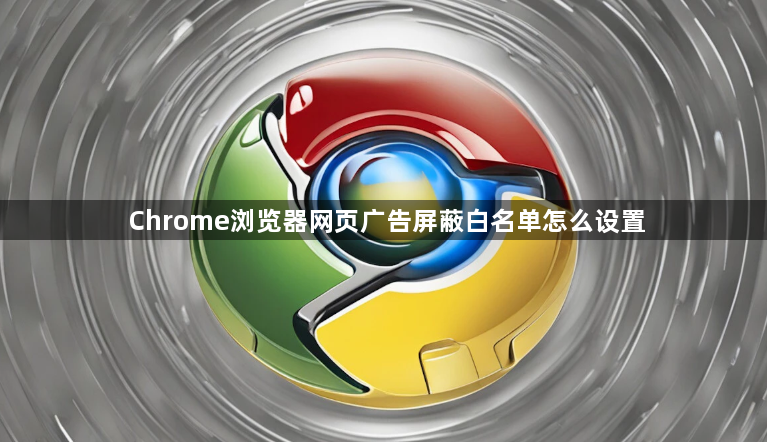 Chrome浏览器网页广告屏蔽白名单怎么设置1