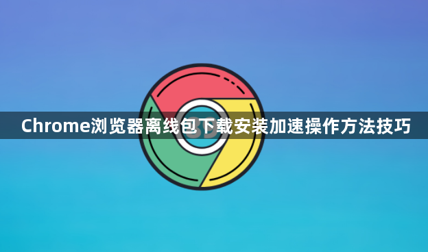 Chrome浏览器离线包下载安装加速操作方法技巧1