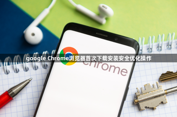 google Chrome浏览器首次下载安装安全优化操作1