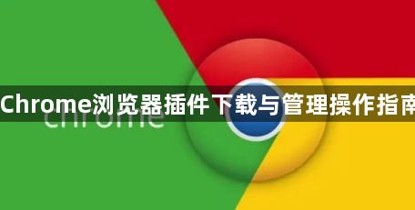 Chrome浏览器插件下载与管理操作指南1