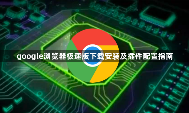 google浏览器极速版下载安装及插件配置指南1