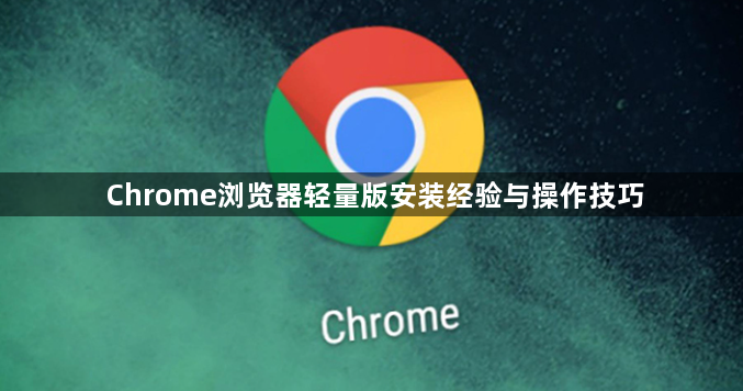 Chrome浏览器轻量版安装经验与操作技巧1
