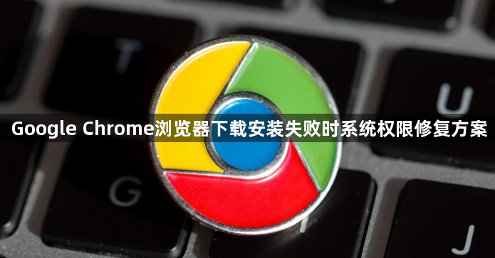 Google Chrome浏览器下载安装失败时系统权限修复方案1