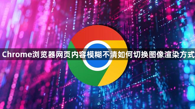 Chrome浏览器网页内容模糊不清如何切换图像渲染方式1