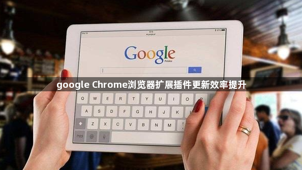 google Chrome浏览器扩展插件更新效率提升1