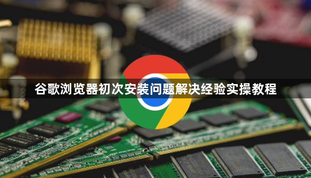 谷歌浏览器初次安装问题解决经验实操教程1