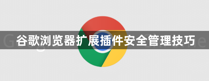 谷歌浏览器扩展插件安全管理技巧1