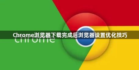 Chrome浏览器下载完成后浏览器设置优化技巧1