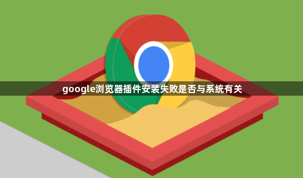 google浏览器插件安装失败是否与系统有关1