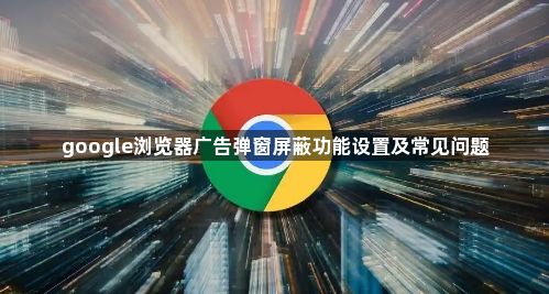 google浏览器广告弹窗屏蔽功能设置及常见问题1