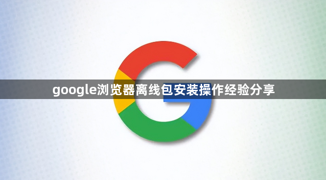 google浏览器离线包安装操作经验分享1