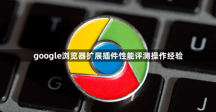 google浏览器扩展插件性能评测操作经验1