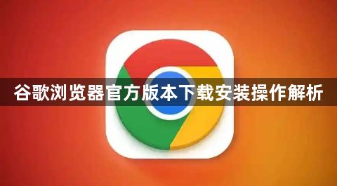 谷歌浏览器官方版本下载安装操作解析1