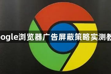 google浏览器广告屏蔽策略实测教程1