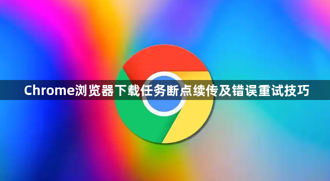 Chrome浏览器下载任务断点续传及错误重试技巧1