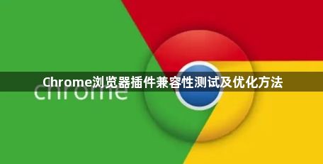 Chrome浏览器插件兼容性测试及优化方法1