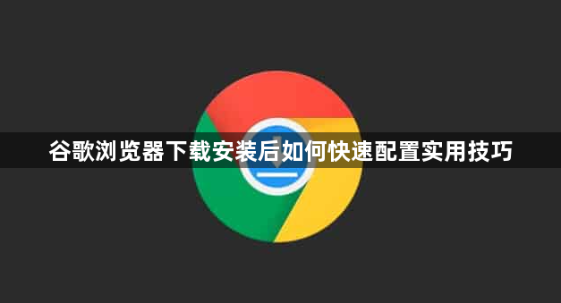 谷歌浏览器下载安装后如何快速配置实用技巧1