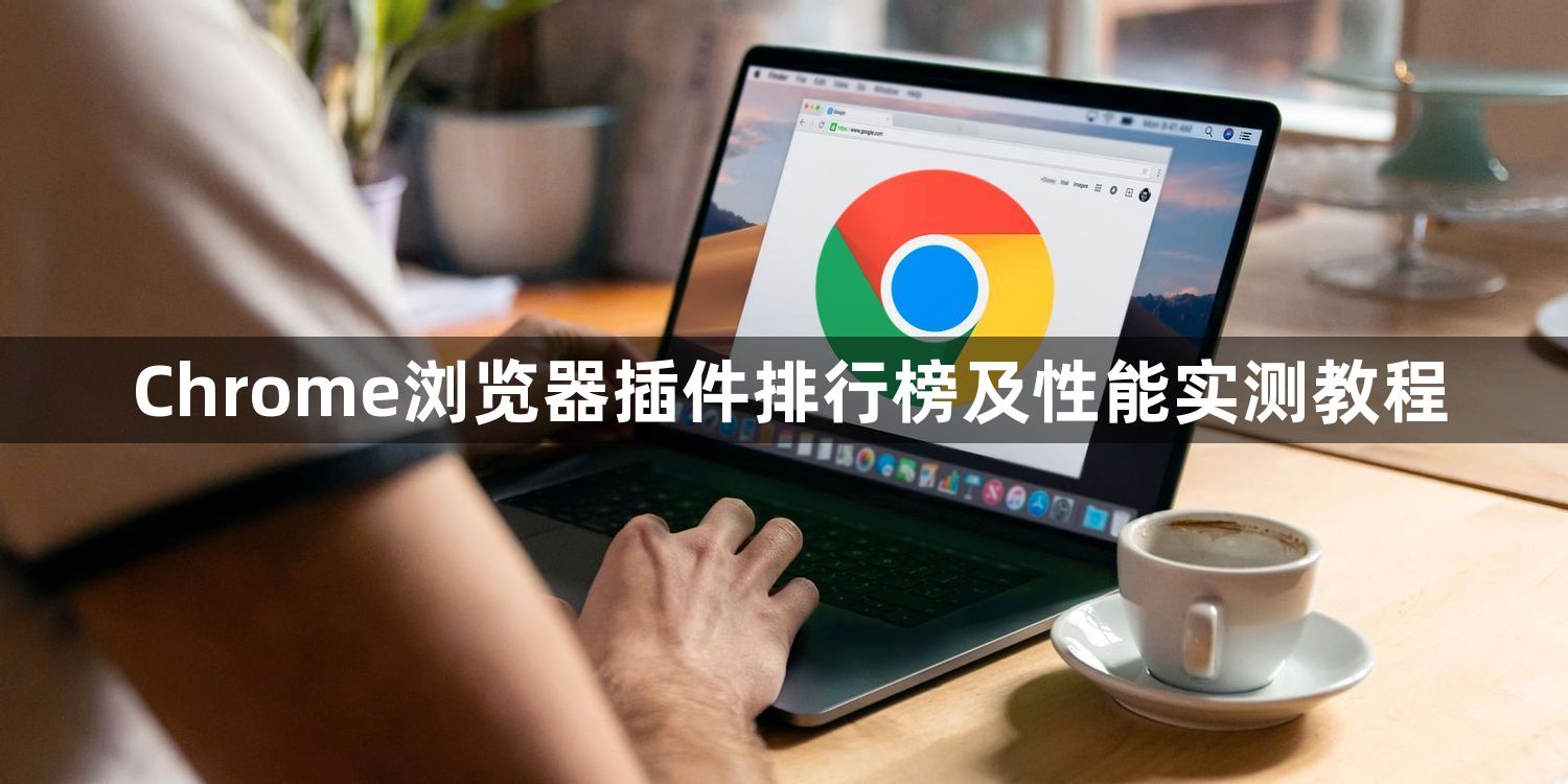 Chrome浏览器插件排行榜及性能实测教程1