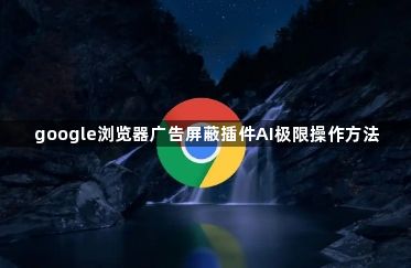 google浏览器广告屏蔽插件AI极限操作方法1